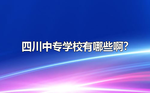 四川中專學(xué)校有哪些啊？